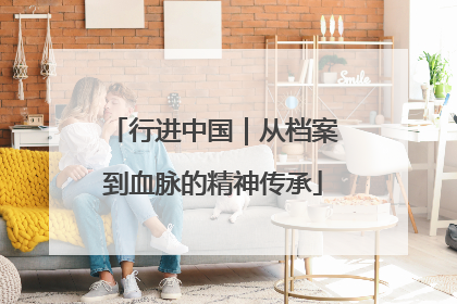 行进中国｜从档案到血脉的精神传承