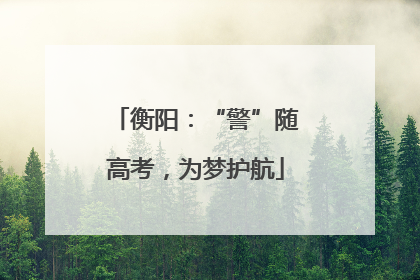 衡阳：“警”随高考，为梦护航