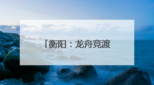衡阳：龙舟竞渡迎端午 交警全力护“舟”全