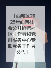 西城区2025年面向社会公开招聘社区工作者和党群服务中心专职党务工作者公告