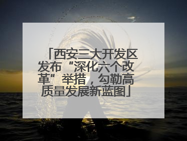 西安三大开发区发布“深化六个改革”举措，勾勒高质量发展新蓝图