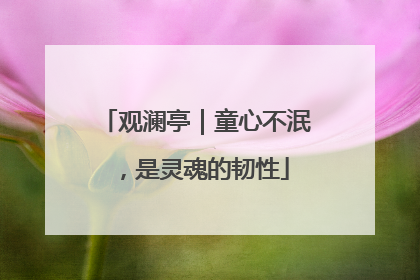 观澜亭｜童心不泯，是灵魂的韧性