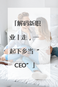 解码新职业丨走，一起下乡当“CEO”