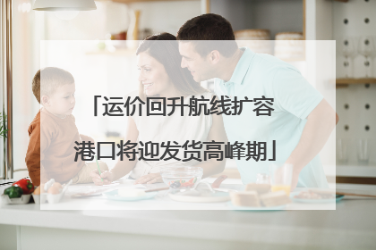 运价回升航线扩容 港口将迎发货高峰期
