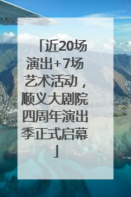 近20场演出+7场艺术活动，顺义大剧院四周年演出季正式启幕