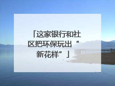 这家银行和社区把环保玩出“新花样”