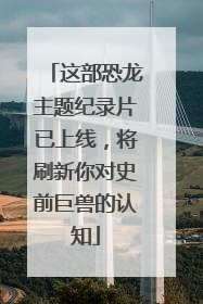 这部恐龙主题纪录片已上线，将刷新你对史前巨兽的认知