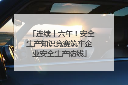连续十六年！安全生产知识竞赛筑牢企业安全生产防线