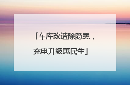 车库改造除隐患，充电升级惠民生