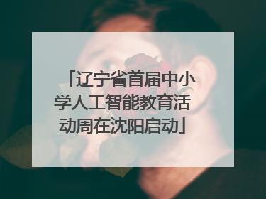 辽宁省首届中小学人工智能教育活动周在沈阳启动