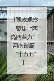 豫政观察｜聚焦“两高四着力” 河南谋篇“十五五”