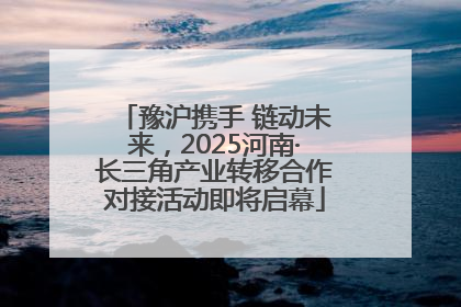 豫沪携手 链动未来，2025河南·长三角产业转移合作对接活动即将启幕