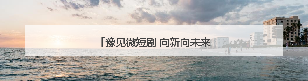 豫见微短剧 向新向未来｜微短剧专场招聘会来袭