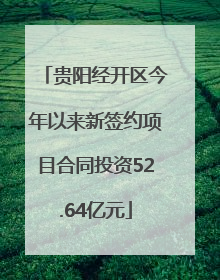 贵阳经开区今年以来新签约项目合同投资52.64亿元