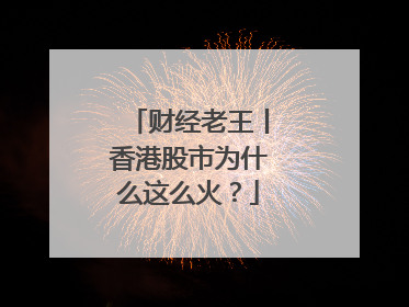 财经老王丨香港股市为什么这么火？