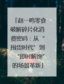 赵一鸣零食破解碎片化消费密码：从“囤货时代”到“即时解馋”的场景革新