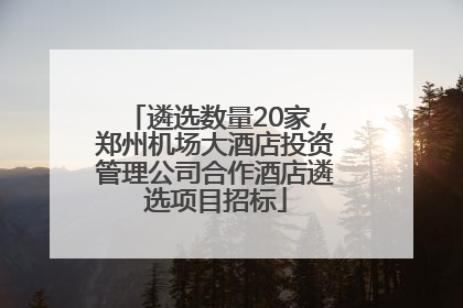 遴选数量20家，郑州机场大酒店投资管理公司合作酒店遴选项目招标