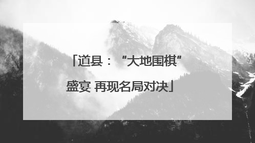 道县：“大地围棋”盛宴 再现名局对决