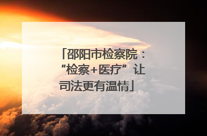 邵阳市检察院：“检察+医疗”让司法更有温情
