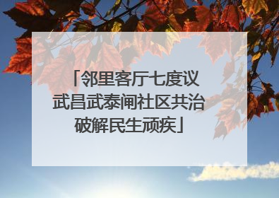 邻里客厅七度议 武昌武泰闸社区共治破解民生顽疾