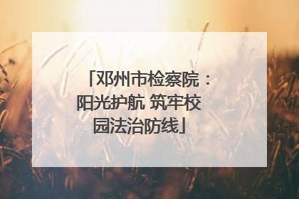 邓州市检察院：阳光护航 筑牢校园法治防线