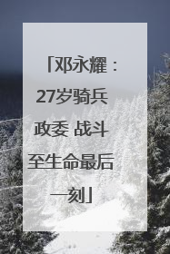 邓永耀：27岁骑兵政委 战斗至生命最后一刻