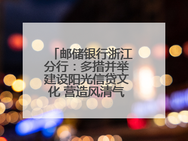 邮储银行浙江分行：多措并举建设阳光信贷文化 营造风清气正的金融生态