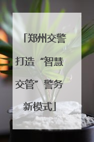 郑州交警打造“智慧交管”警务新模式