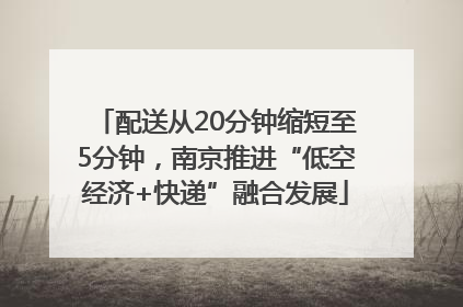 配送从20分钟缩短至5分钟，南京推进“低空经济+快递”融合发展