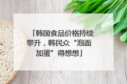 韩国食品价格持续攀升，韩民众“泡面加蛋”得想想