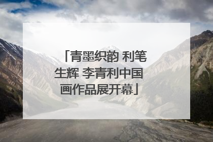 青墨织韵 利笔生辉 李青利中国画作品展开幕