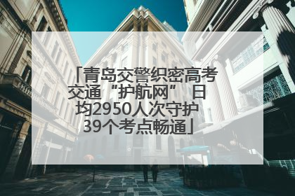 青岛交警织密高考交通“护航网” 日均2950人次守护39个考点畅通