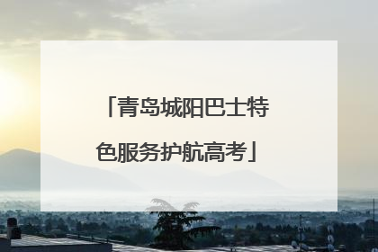 青岛城阳巴士特色服务护航高考