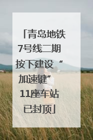 青岛地铁7号线二期按下建设“加速键” 11座车站已封顶