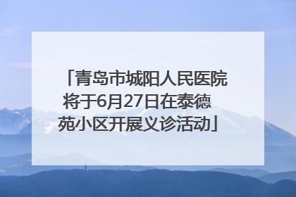 青岛市城阳人民医院将于6月27日在泰德苑小区开展义诊活动