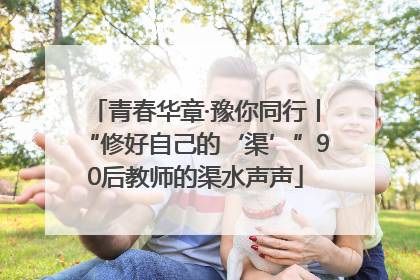 青春华章·豫你同行丨“修好自己的‘渠’”90后教师的渠水声声