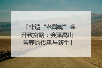 非遗“老鹳嘴”啄开致富路：会泽高山苦荞的传承与新生