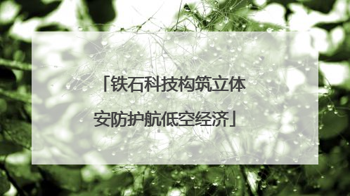铁石科技构筑立体安防护航低空经济