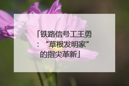 铁路信号工王勇：“草根发明家”的指尖革新