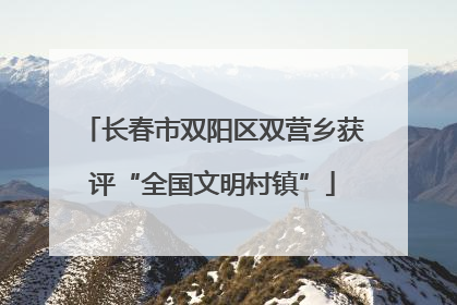 长春市双阳区双营乡获评“全国文明村镇”