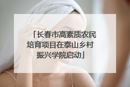 长春市高素质农民培育项目在泰山乡村振兴学院启动
