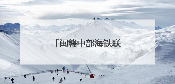 闽赣中部海铁联运新通道开通