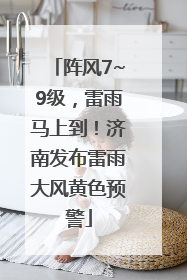 阵风7~9级，雷雨马上到！济南发布雷雨大风黄色预警