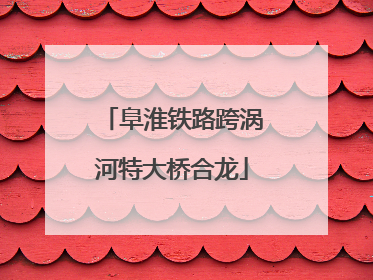 阜淮铁路跨涡河特大桥合龙