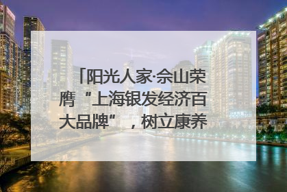 阳光人家·佘山荣膺“上海银发经济百大品牌”，树立康养行业新标杆