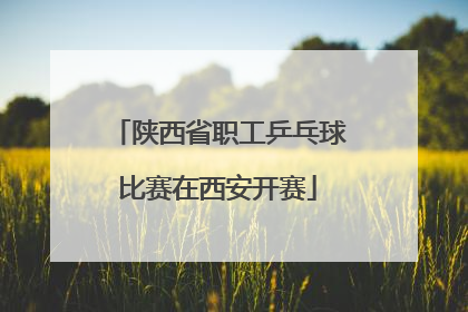 陕西省职工乒乓球比赛在西安开赛