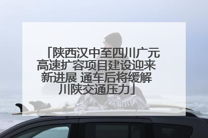 陕西汉中至四川广元高速扩容项目建设迎来新进展 通车后将缓解川陕交通压力