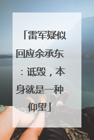 雷军疑似回应余承东：诋毁，本身就是一种仰望