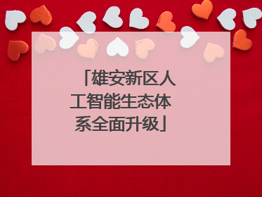 雄安新区人工智能生态体系全面升级