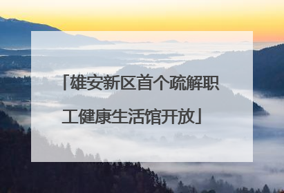 雄安新区首个疏解职工健康生活馆开放